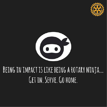 Rotary Ninja Being in Impact is Like Being a Rotary Ninja...Get In. Serve. Go Home.